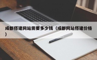平湖成都搭建网站需要多少钱（成都网站搭建价格）
