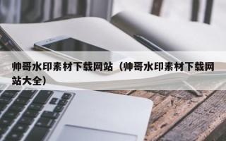 平湖帅哥水印素材下载网站（帅哥水印素材下载网站大全）