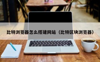 平湖比特浏览器怎么搭建网站（比特区块浏览器）