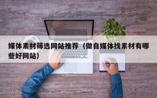 平湖媒体素材筛选网站推荐（做自媒体找素材有哪些好网站）