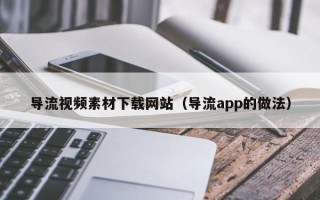 平湖导流视频素材下载网站（导流app的做法）