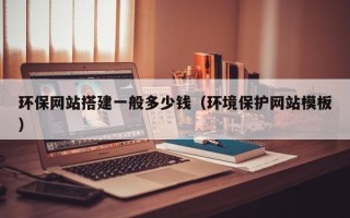 平湖环保网站搭建一般多少钱（环境保护网站模板）