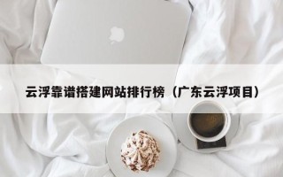 平湖云浮靠谱搭建网站排行榜（广东云浮项目）