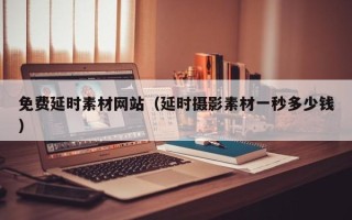 平湖免费延时素材网站（延时摄影素材一秒多少钱）