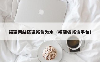 平湖福建网站搭建诚信为本（福建省诚信平台）