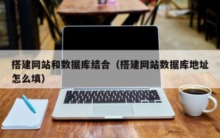 平湖搭建网站和数据库结合（搭建网站数据库地址怎么填）
