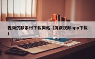平湖视频沉默素材下载网站（沉默视频app下载）
