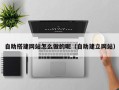平湖自助搭建网站怎么做的呢（自助建立网站）