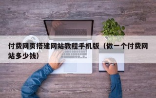 平湖付费网页搭建网站教程手机版（做一个付费网站多少钱）