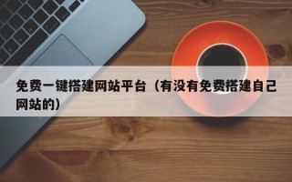 平湖免费一键搭建网站平台（有没有免费搭建自己网站的）
