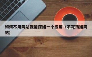 平湖如何不用网站就能搭建一个应用（不花钱建网站）